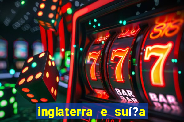 inglaterra e suí?a ao vivo