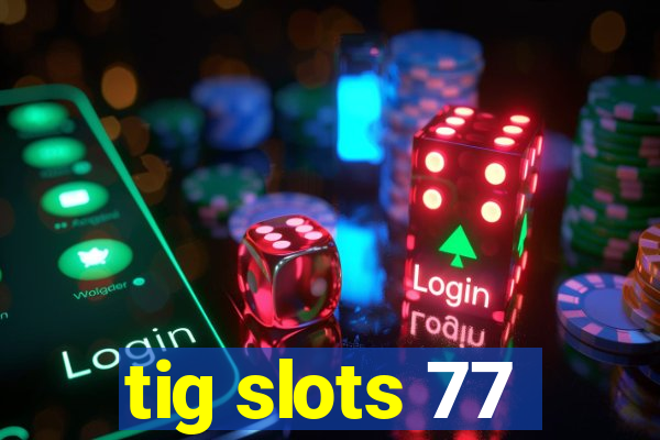 tig slots 77