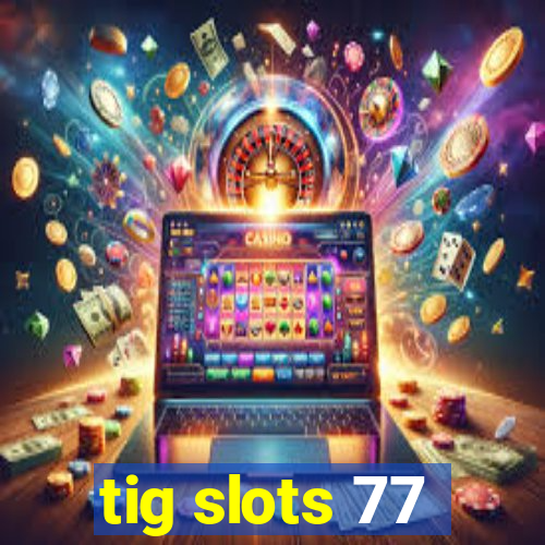 tig slots 77