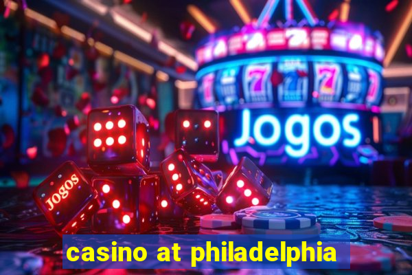 casino at philadelphia