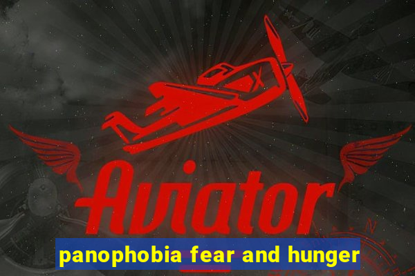 panophobia fear and hunger