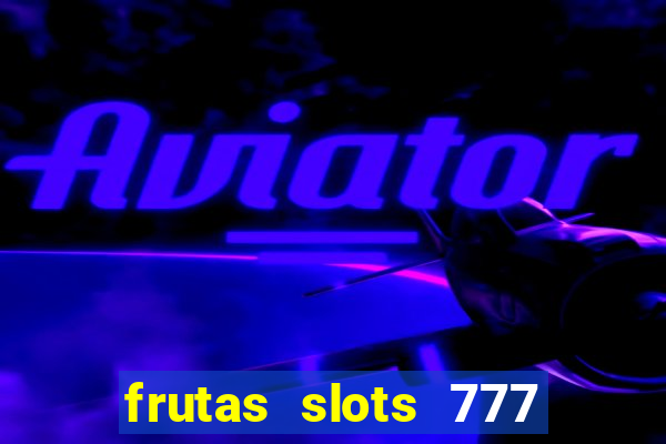 frutas slots 777 paga mesmo