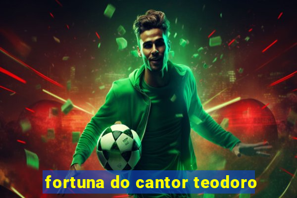 fortuna do cantor teodoro