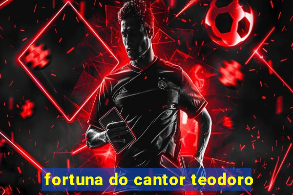 fortuna do cantor teodoro