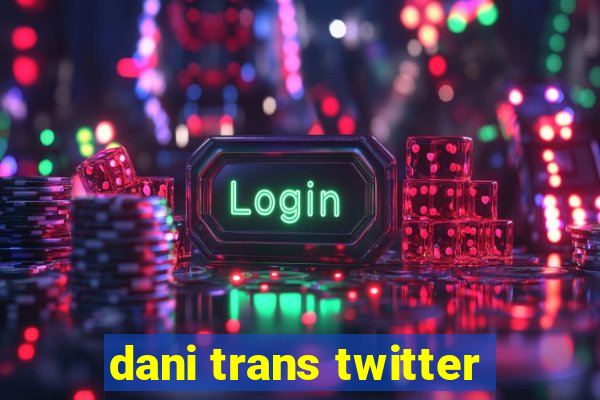 dani trans twitter