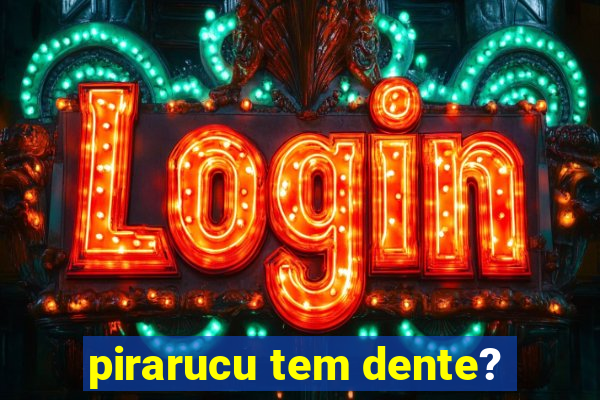 pirarucu tem dente?