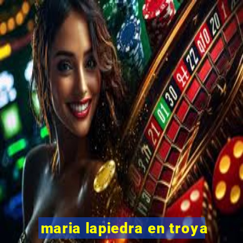 maria lapiedra en troya