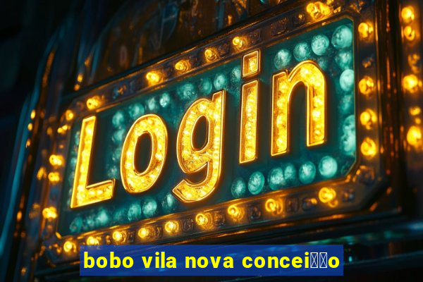 bobo vila nova concei莽茫o