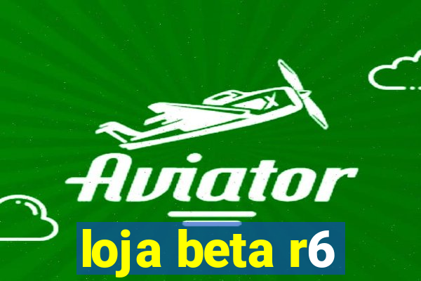 loja beta r6