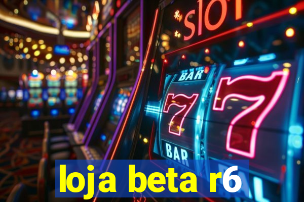 loja beta r6