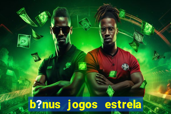 b?nus jogos estrela bet como usar