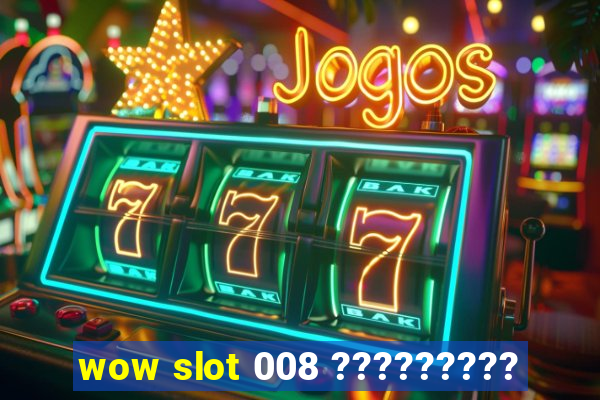 wow slot 008 ?????????