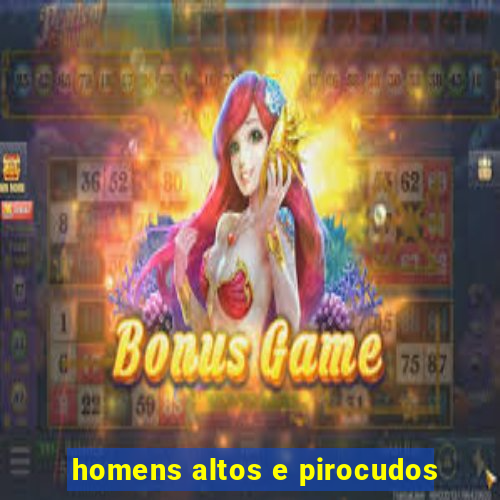 homens altos e pirocudos