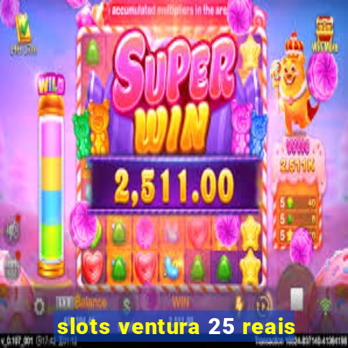 slots ventura 25 reais