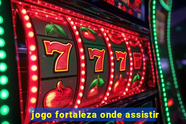 jogo fortaleza onde assistir