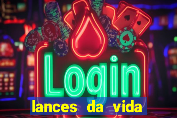 lances da vida onde assistir