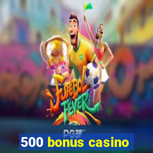 500 bonus casino