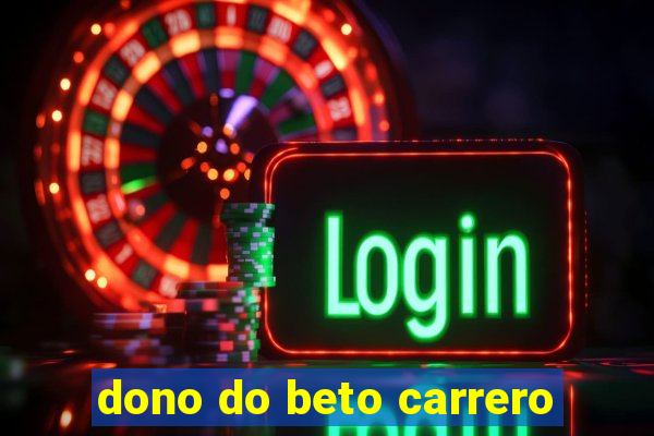 dono do beto carrero