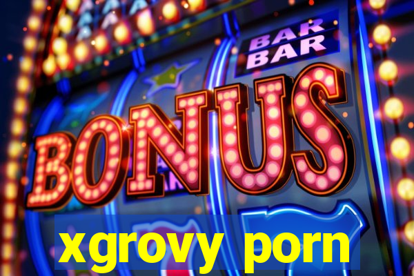 xgrovy porn