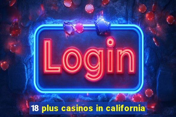 18 plus casinos in california