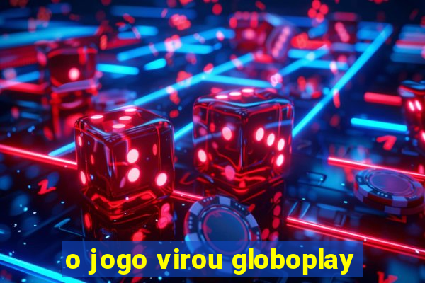 o jogo virou globoplay