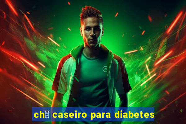 ch谩 caseiro para diabetes