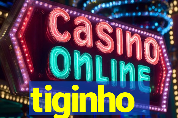 tiginho