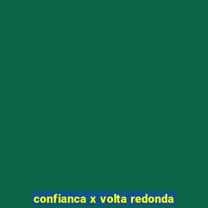 confianca x volta redonda