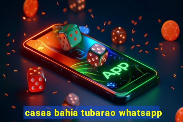 casas bahia tubarao whatsapp