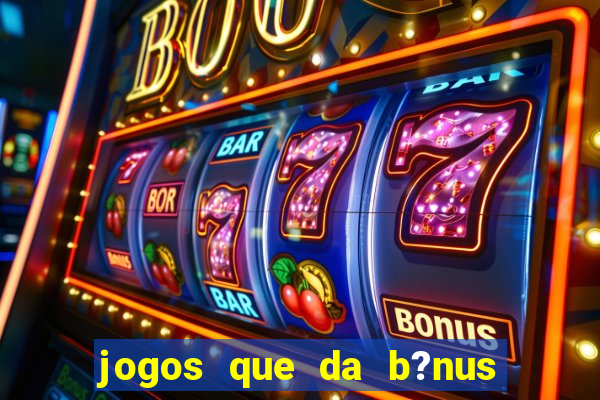 jogos que da b?nus no cadastro