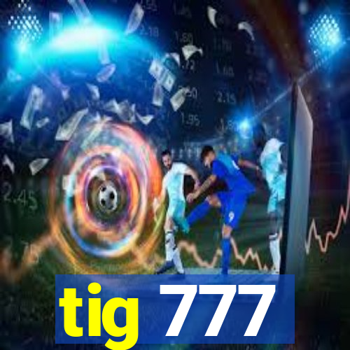 tig 777