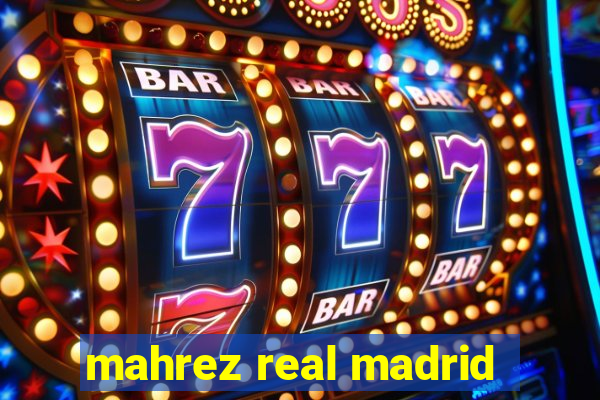 mahrez real madrid