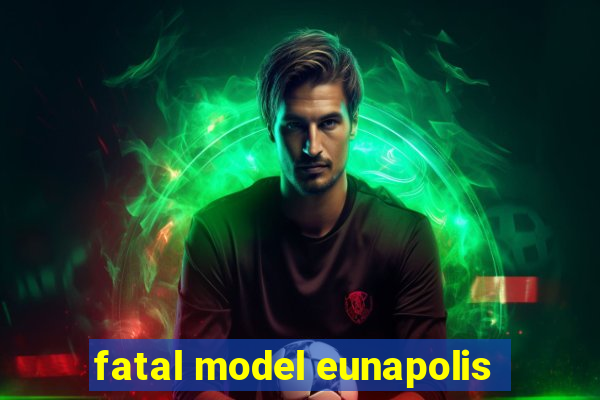 fatal model eunapolis