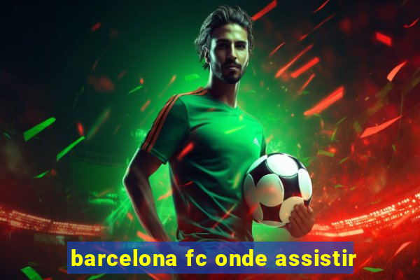 barcelona fc onde assistir