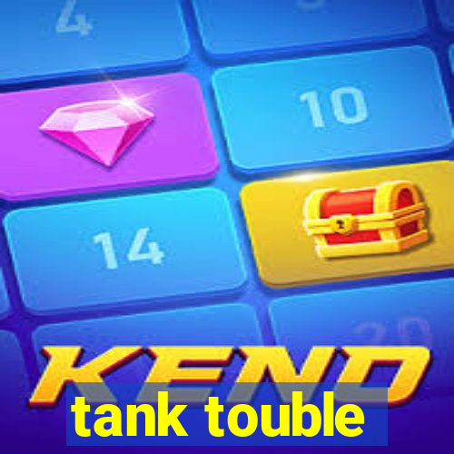 tank touble