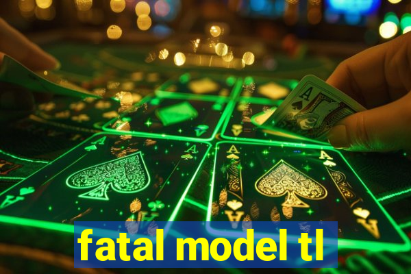 fatal model tl