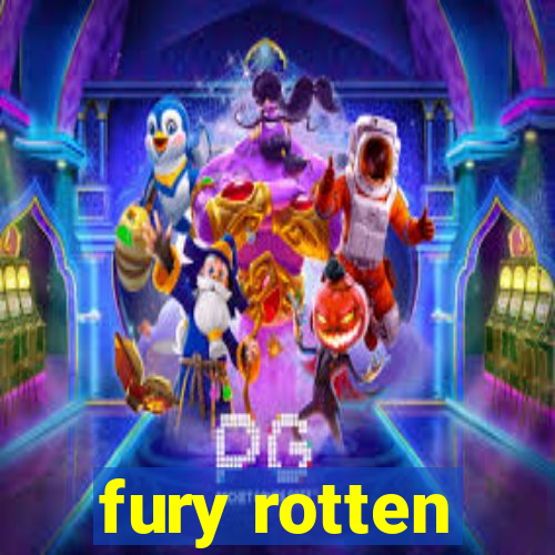 fury rotten