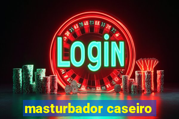 masturbador caseiro