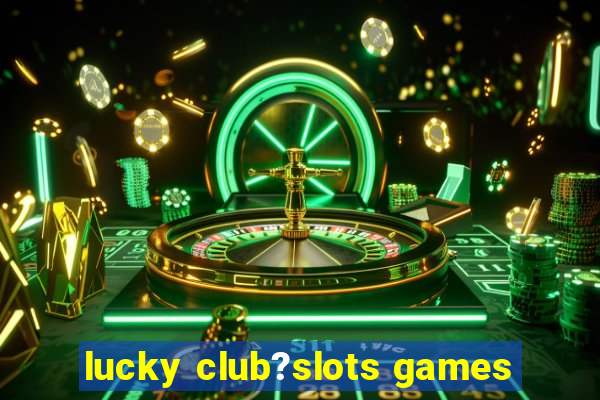 lucky club?slots games