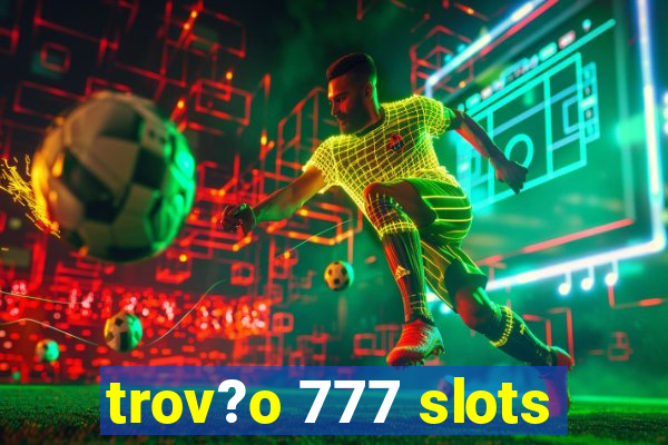 trov?o 777 slots