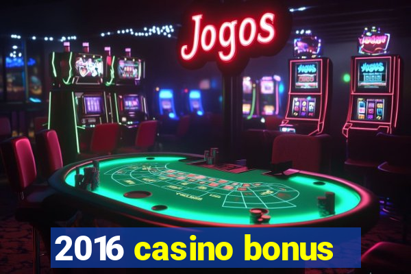 2016 casino bonus