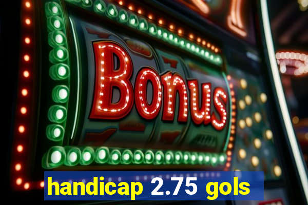 handicap 2.75 gols