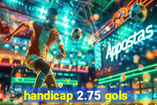 handicap 2.75 gols