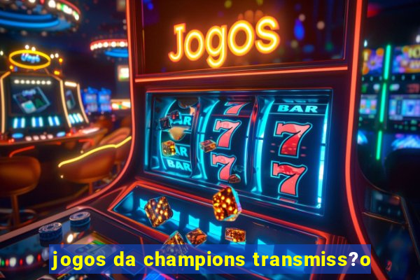 jogos da champions transmiss?o