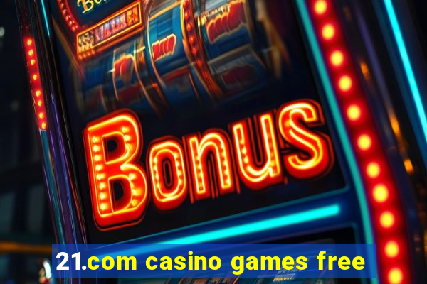 21.com casino games free