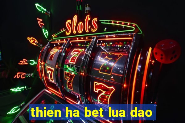 thien ha bet lua dao