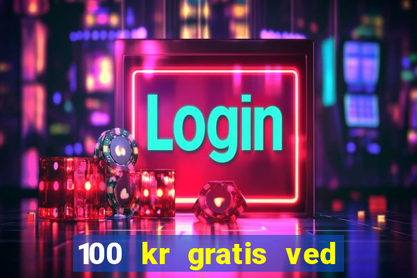 100 kr gratis ved registrering casino