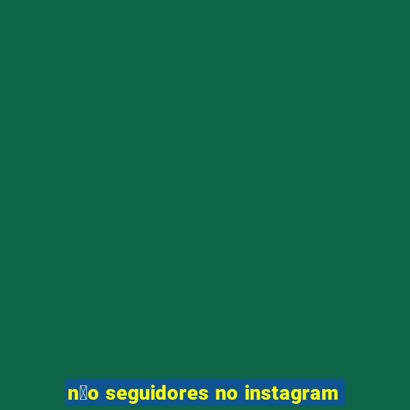 n茫o seguidores no instagram