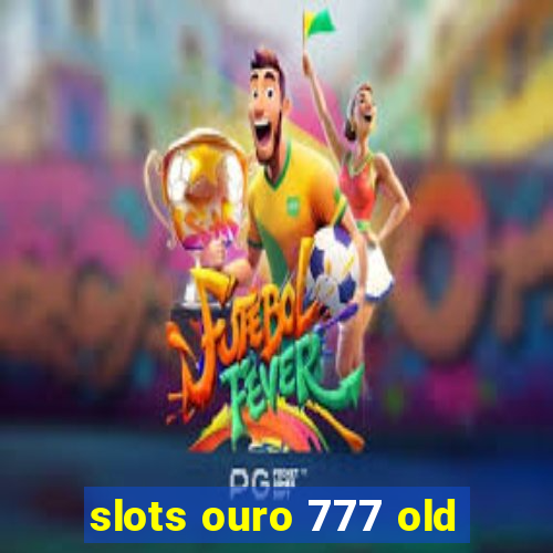 slots ouro 777 old