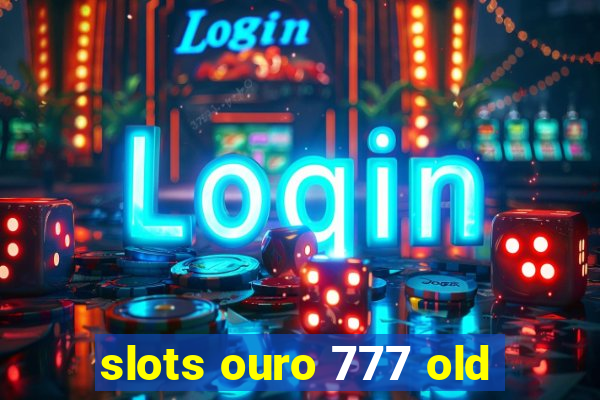 slots ouro 777 old